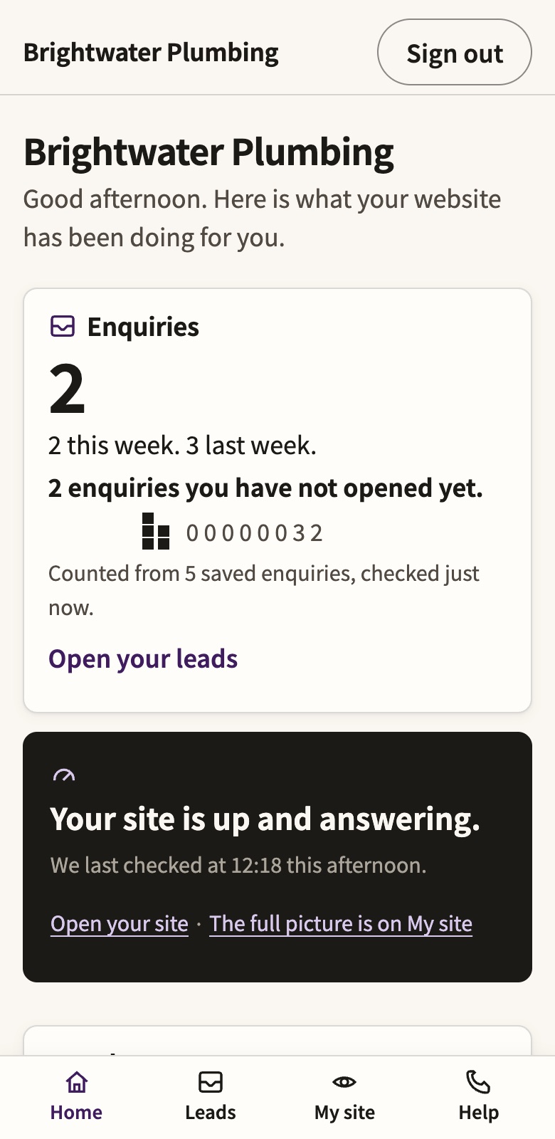 The dashboard's home screen on a phone: a card counting two enquiries this week against three last week, two not yet opened, counted from five saved enquiries; below it a dark card saying the site is up and answering, last checked at 12:18 this afternoon; and along the bottom a four item menu reading Home, Leads, My site, Help.